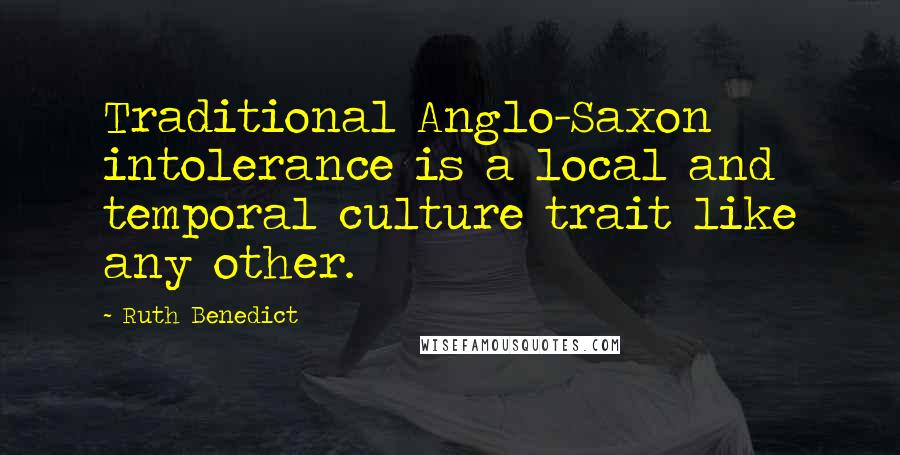 Ruth Benedict Quotes: Traditional Anglo-Saxon intolerance is a local and temporal culture trait like any other.