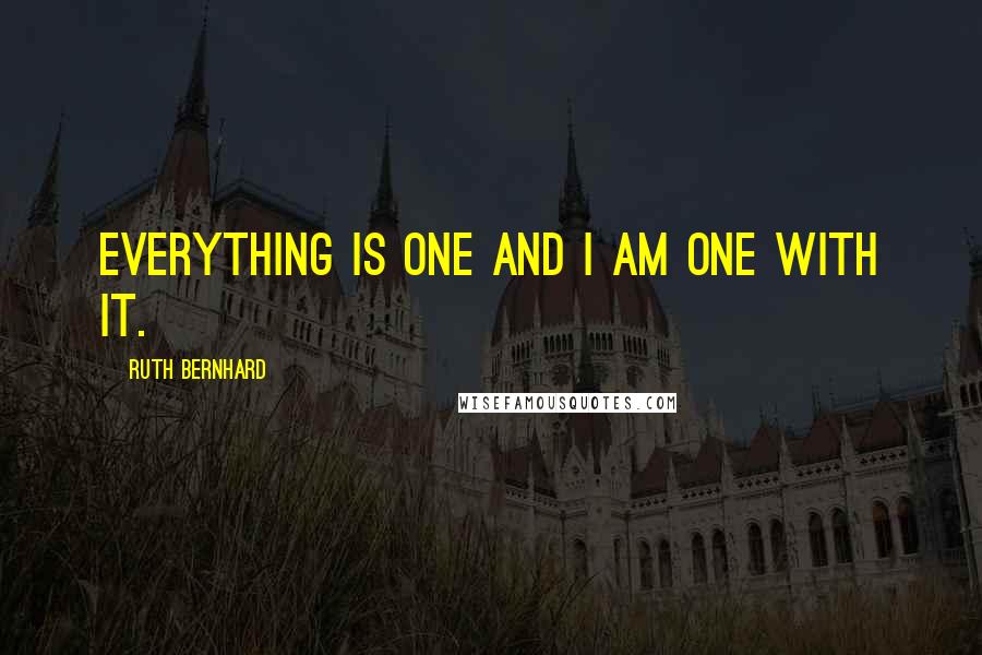 Ruth Bernhard Quotes: Everything is one and I am one with it.