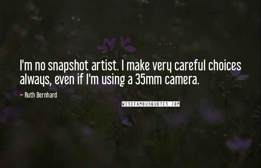 Ruth Bernhard Quotes: I'm no snapshot artist. I make very careful choices always, even if I'm using a 35mm camera.