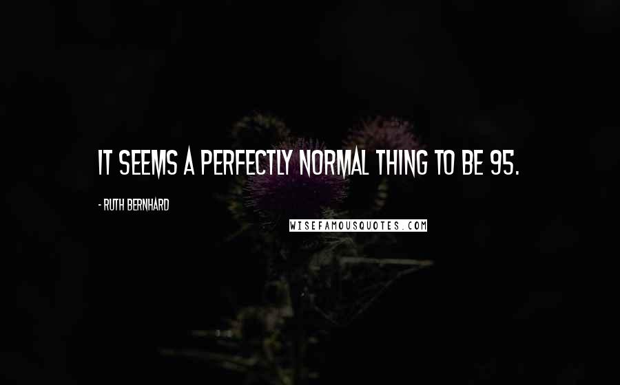 Ruth Bernhard Quotes: It seems a perfectly normal thing to be 95.