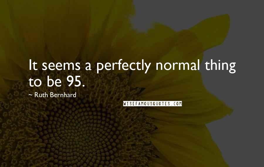 Ruth Bernhard Quotes: It seems a perfectly normal thing to be 95.