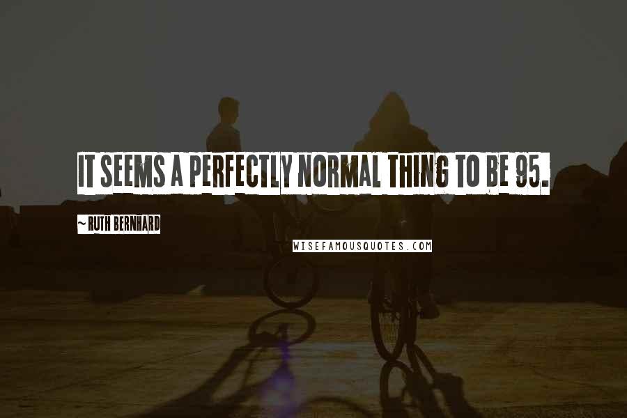 Ruth Bernhard Quotes: It seems a perfectly normal thing to be 95.