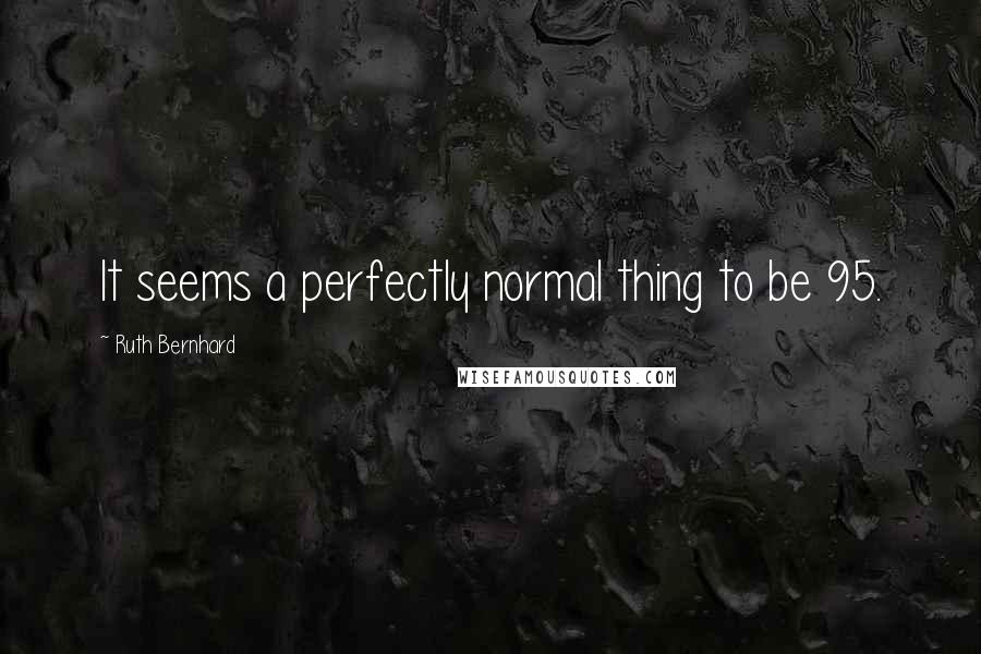 Ruth Bernhard Quotes: It seems a perfectly normal thing to be 95.