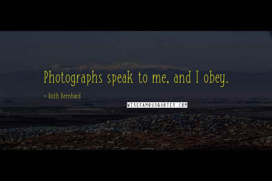 Ruth Bernhard Quotes: Photographs speak to me, and I obey.