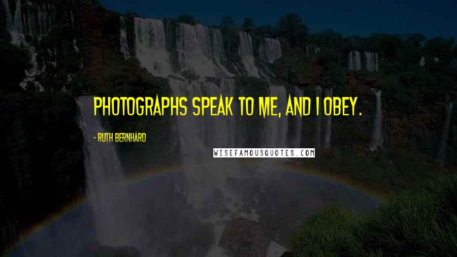 Ruth Bernhard Quotes: Photographs speak to me, and I obey.