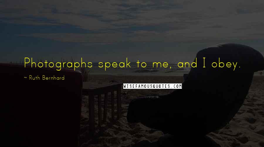 Ruth Bernhard Quotes: Photographs speak to me, and I obey.