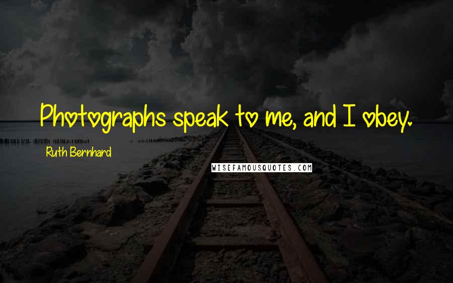 Ruth Bernhard Quotes: Photographs speak to me, and I obey.