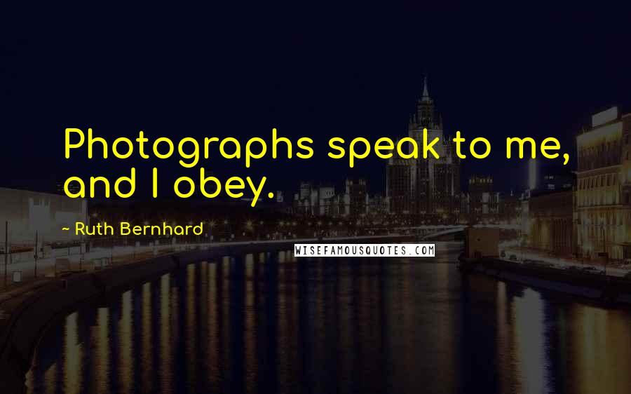 Ruth Bernhard Quotes: Photographs speak to me, and I obey.