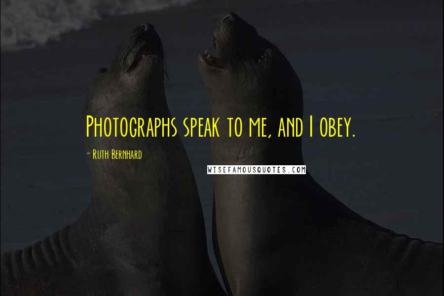 Ruth Bernhard Quotes: Photographs speak to me, and I obey.