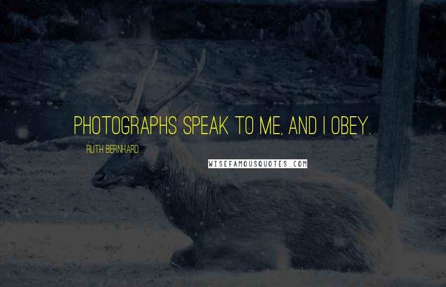 Ruth Bernhard Quotes: Photographs speak to me, and I obey.
