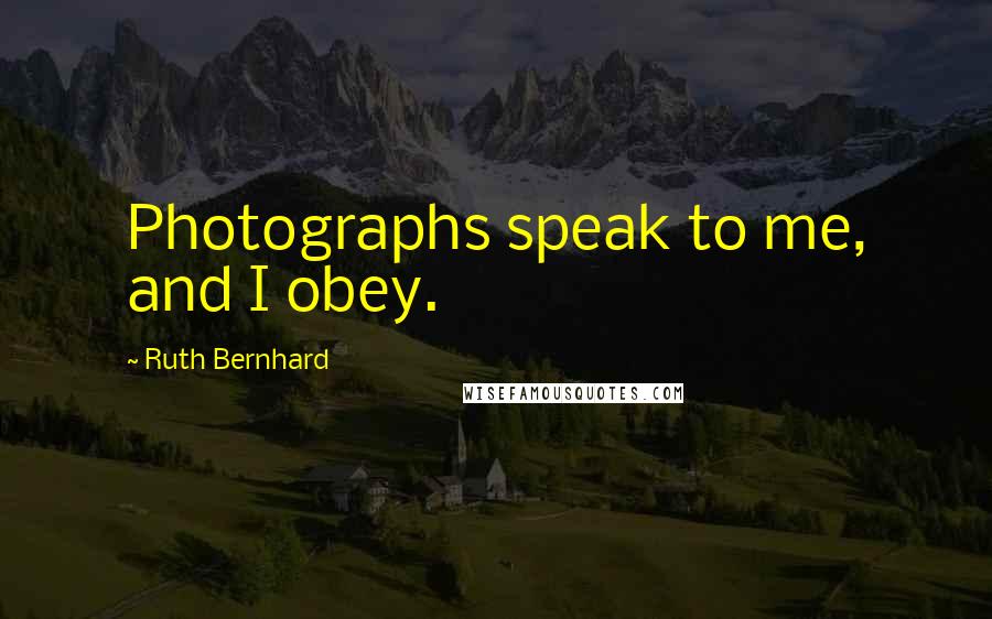 Ruth Bernhard Quotes: Photographs speak to me, and I obey.