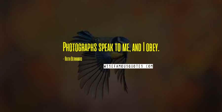 Ruth Bernhard Quotes: Photographs speak to me, and I obey.