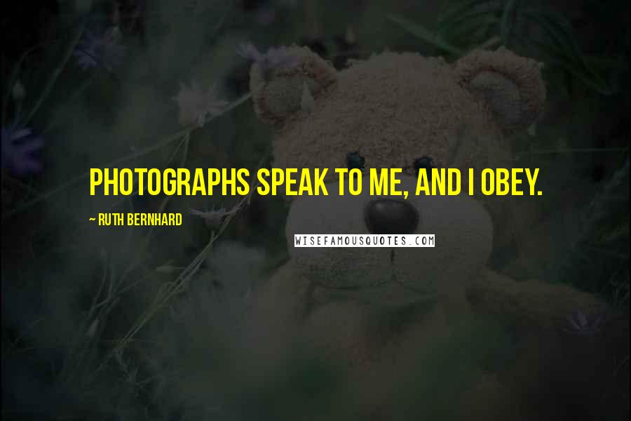 Ruth Bernhard Quotes: Photographs speak to me, and I obey.
