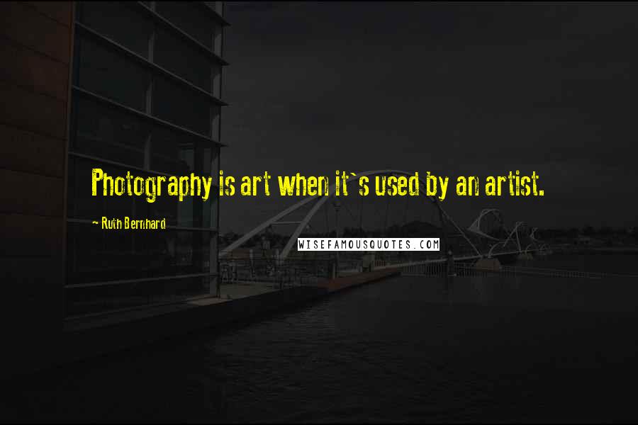 Ruth Bernhard Quotes: Photography is art when it's used by an artist.