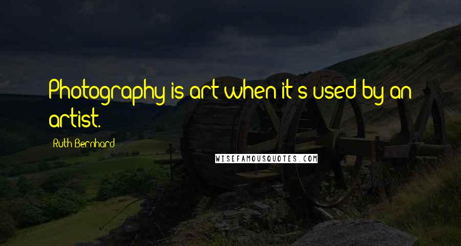 Ruth Bernhard Quotes: Photography is art when it's used by an artist.