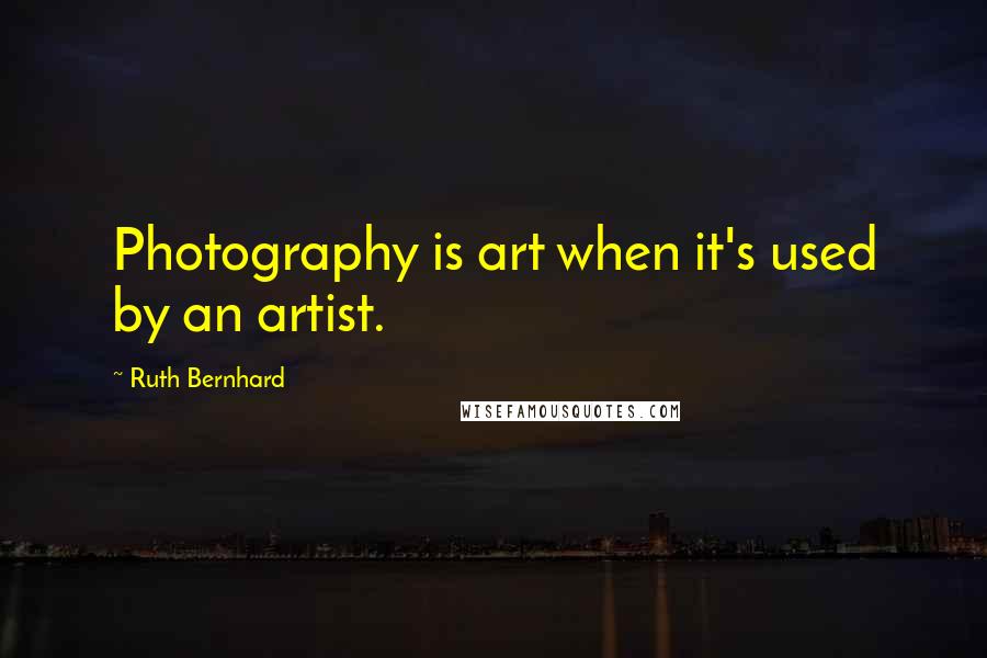 Ruth Bernhard Quotes: Photography is art when it's used by an artist.