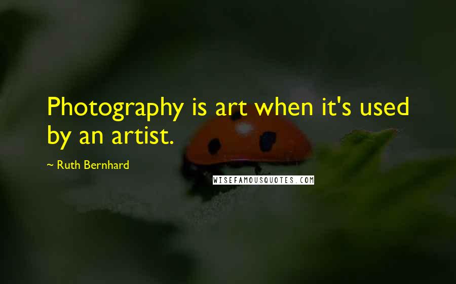 Ruth Bernhard Quotes: Photography is art when it's used by an artist.