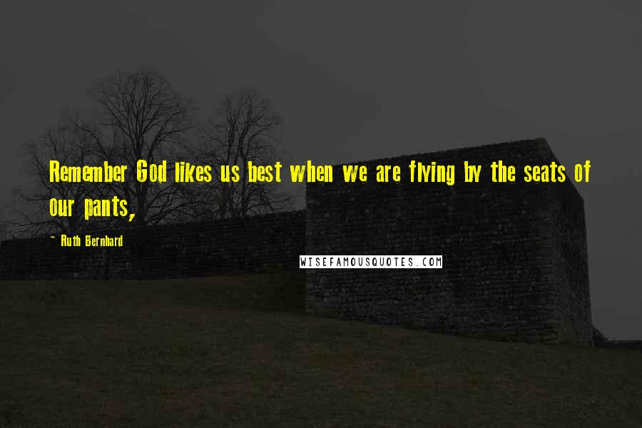 Ruth Bernhard Quotes: Remember God likes us best when we are flying by the seats of our pants,