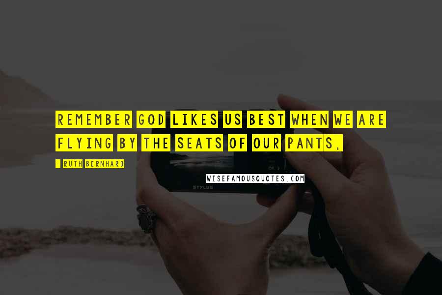 Ruth Bernhard Quotes: Remember God likes us best when we are flying by the seats of our pants,