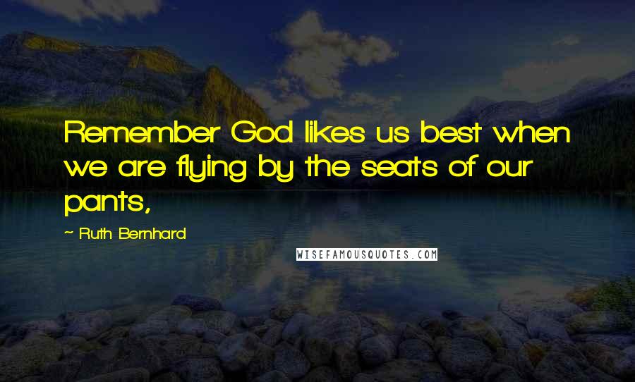 Ruth Bernhard Quotes: Remember God likes us best when we are flying by the seats of our pants,