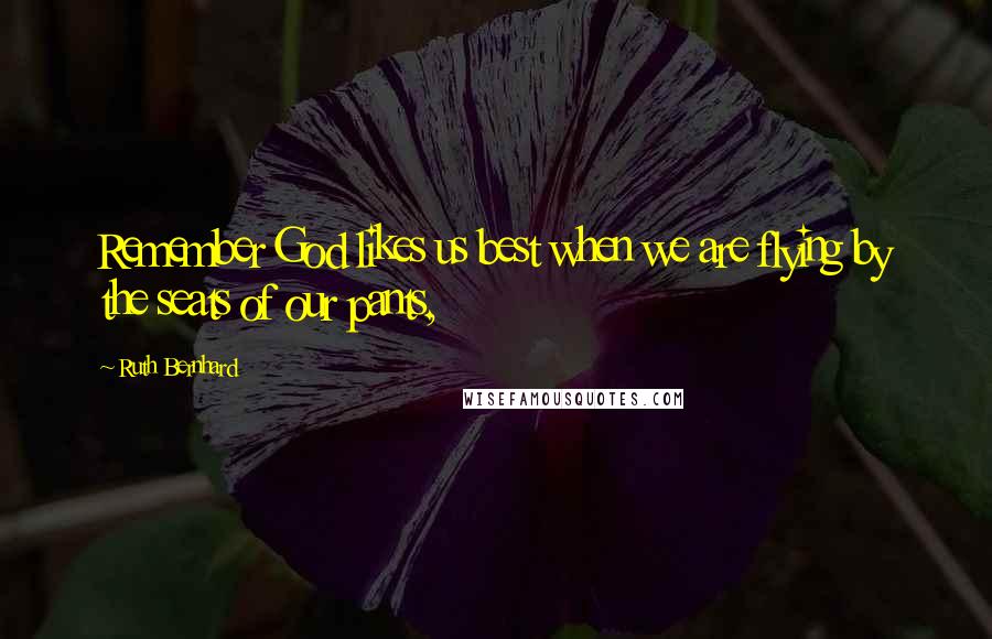 Ruth Bernhard Quotes: Remember God likes us best when we are flying by the seats of our pants,