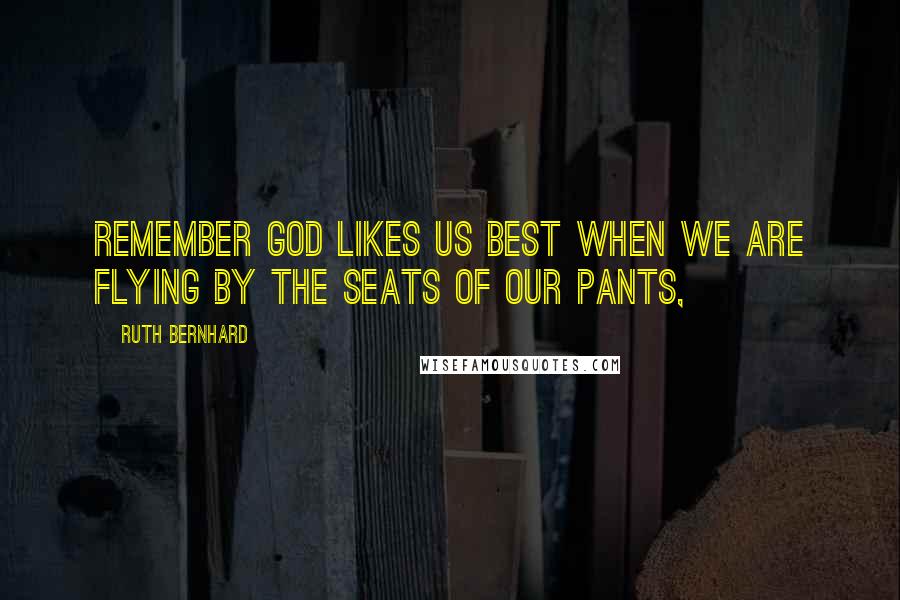 Ruth Bernhard Quotes: Remember God likes us best when we are flying by the seats of our pants,