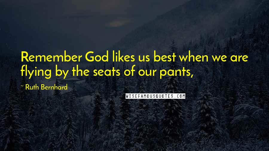 Ruth Bernhard Quotes: Remember God likes us best when we are flying by the seats of our pants,