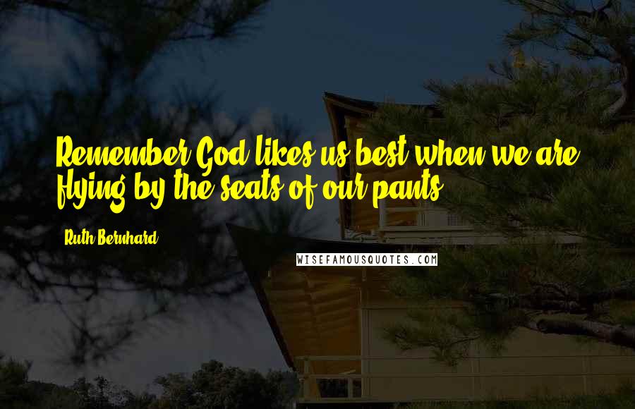 Ruth Bernhard Quotes: Remember God likes us best when we are flying by the seats of our pants,