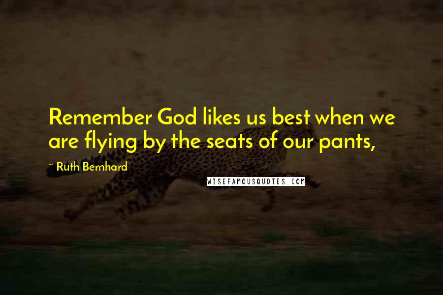 Ruth Bernhard Quotes: Remember God likes us best when we are flying by the seats of our pants,