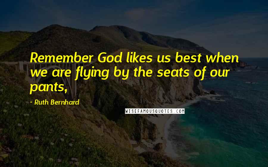 Ruth Bernhard Quotes: Remember God likes us best when we are flying by the seats of our pants,