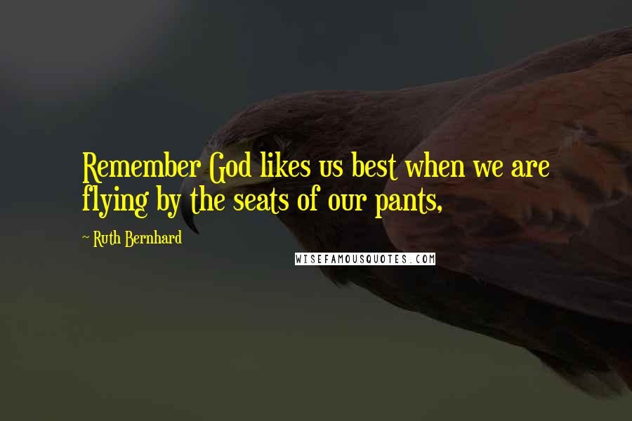 Ruth Bernhard Quotes: Remember God likes us best when we are flying by the seats of our pants,