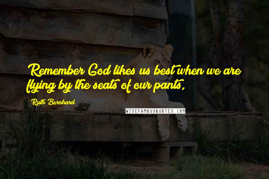 Ruth Bernhard Quotes: Remember God likes us best when we are flying by the seats of our pants,