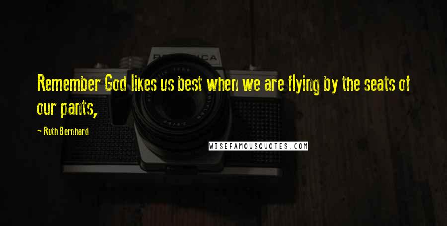Ruth Bernhard Quotes: Remember God likes us best when we are flying by the seats of our pants,