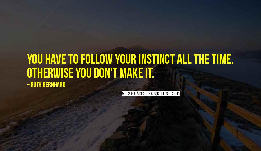 Ruth Bernhard Quotes: You have to follow your instinct all the time. Otherwise you don't make it.