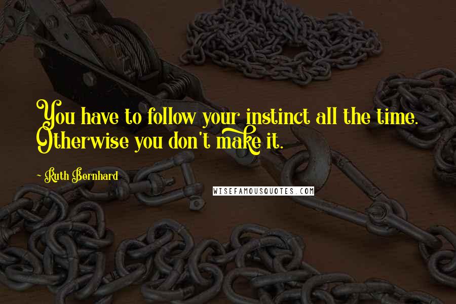 Ruth Bernhard Quotes: You have to follow your instinct all the time. Otherwise you don't make it.