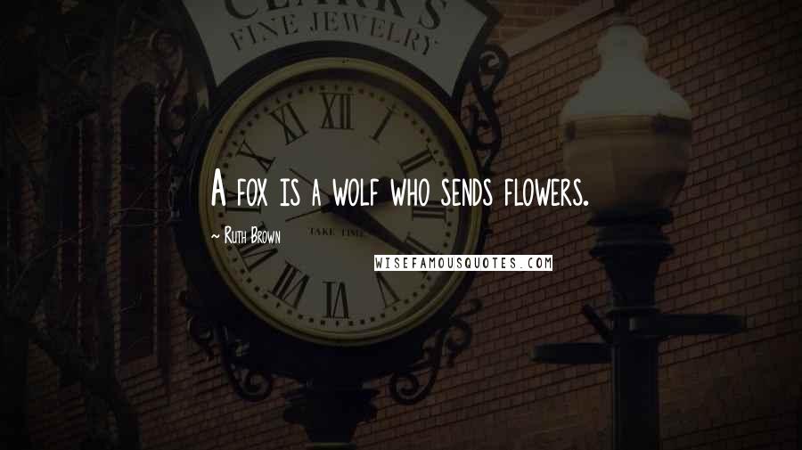 Ruth Brown Quotes: A fox is a wolf who sends flowers.