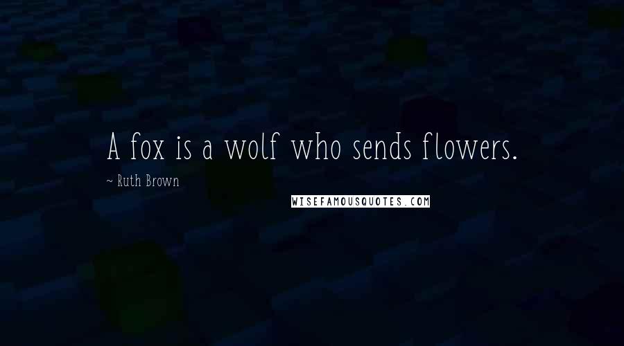 Ruth Brown Quotes: A fox is a wolf who sends flowers.