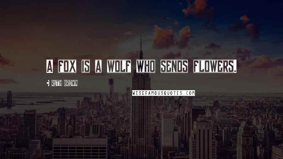 Ruth Brown Quotes: A fox is a wolf who sends flowers.