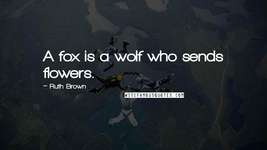 Ruth Brown Quotes: A fox is a wolf who sends flowers.