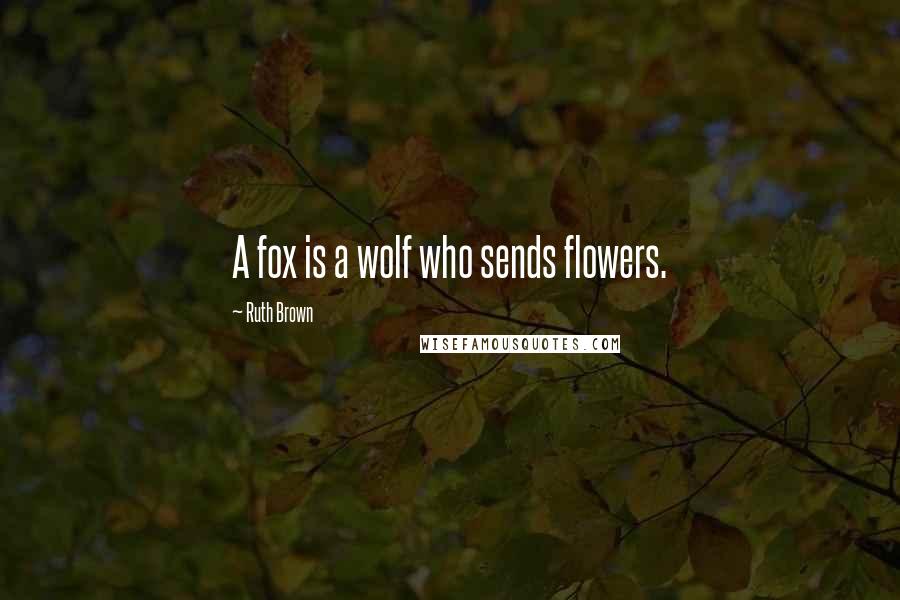 Ruth Brown Quotes: A fox is a wolf who sends flowers.