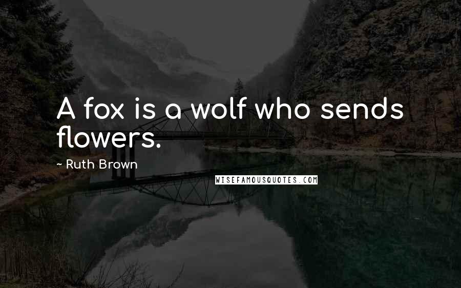 Ruth Brown Quotes: A fox is a wolf who sends flowers.