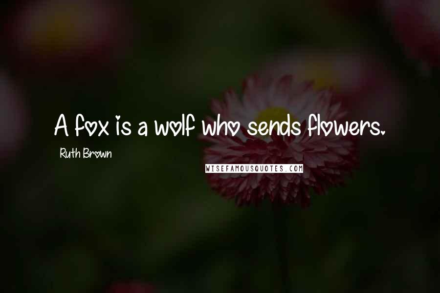 Ruth Brown Quotes: A fox is a wolf who sends flowers.