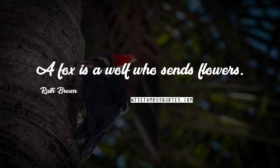 Ruth Brown Quotes: A fox is a wolf who sends flowers.