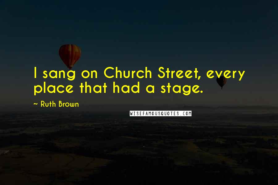 Ruth Brown Quotes: I sang on Church Street, every place that had a stage.