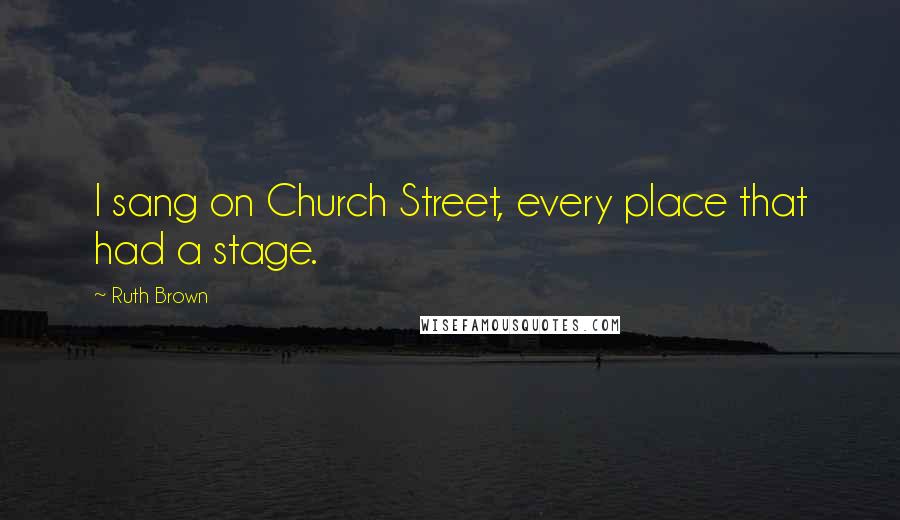 Ruth Brown Quotes: I sang on Church Street, every place that had a stage.