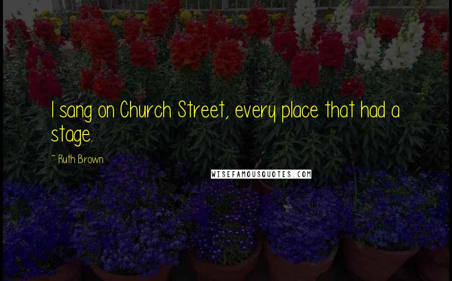 Ruth Brown Quotes: I sang on Church Street, every place that had a stage.