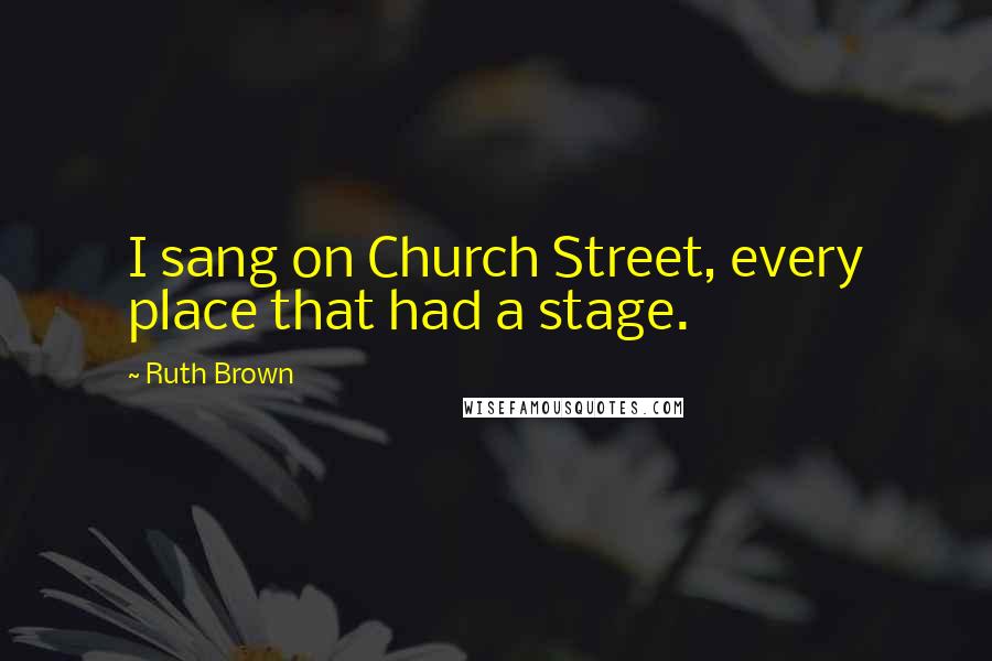 Ruth Brown Quotes: I sang on Church Street, every place that had a stage.