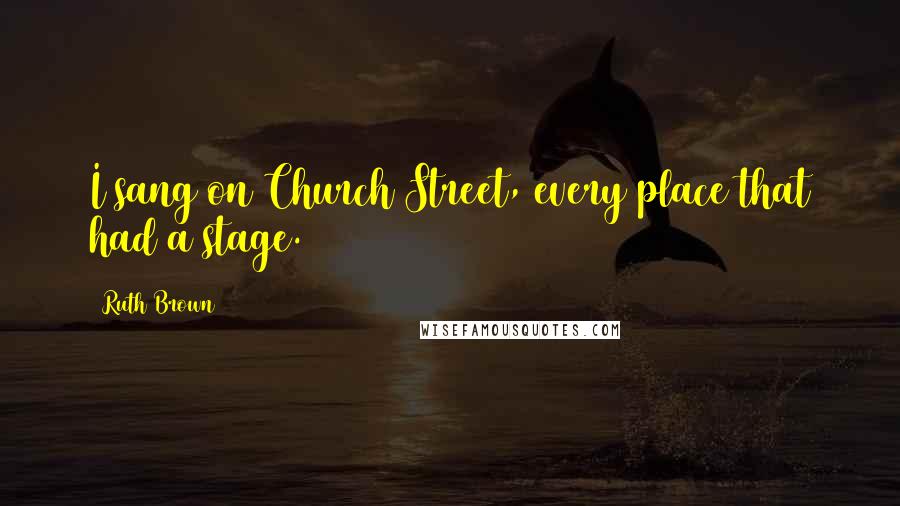 Ruth Brown Quotes: I sang on Church Street, every place that had a stage.