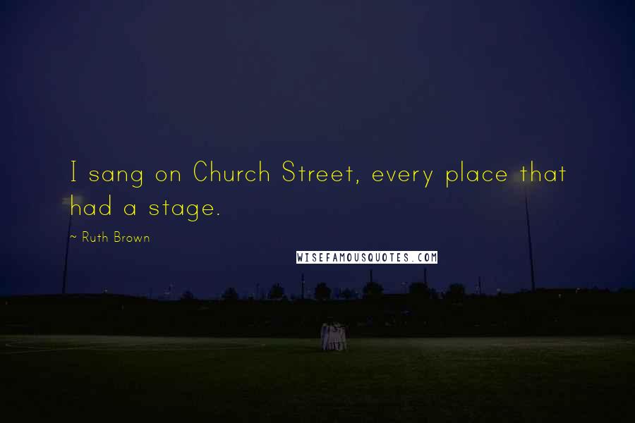 Ruth Brown Quotes: I sang on Church Street, every place that had a stage.