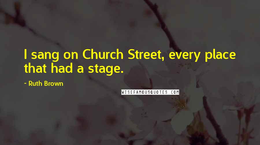 Ruth Brown Quotes: I sang on Church Street, every place that had a stage.